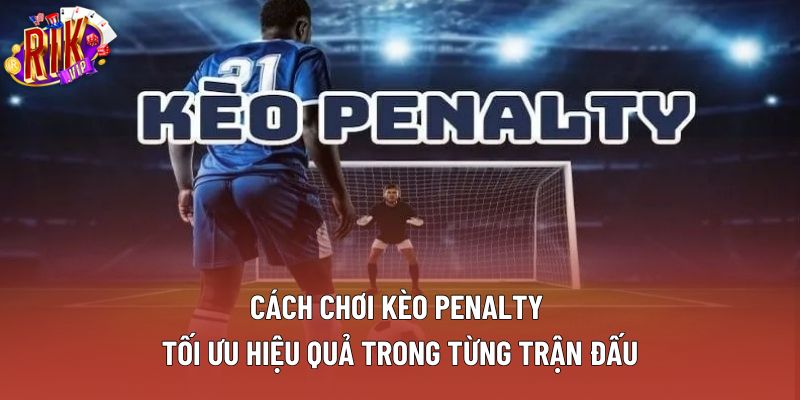Cách Chơi Kèo Penalty – Hướng Dẫn Chi Tiết, Chuẩn Chỉ