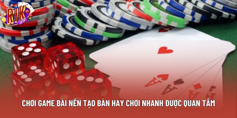 Chơi game bài nên tạo bàn hay chơi nhanh được quan tâm Chơi game bài nên tạo bàn hay chơi nhanh được quan tâm