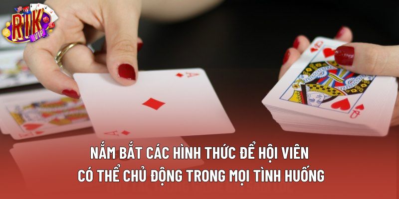 Nắm bắt các hình thức để hội viên có thể chủ động trong mọi tình huống Nắm bắt các hình thức để hội viên có thể chủ động trong mọi tình huống