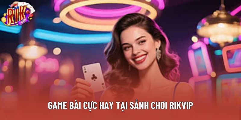 Game bài cực hay tại sảnh chơi Rikvip