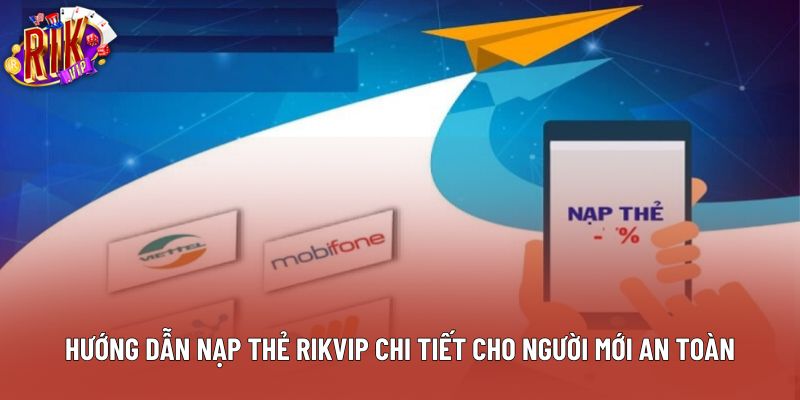 Hướng Dẫn Nạp Thẻ Rikvip Chi Tiết Cho Người Mới An Toàn