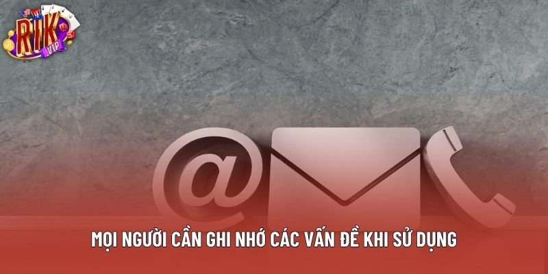 Mọi người cần ghi nhớ các vấn đề khi sử dụng Mọi người cần ghi nhớ các vấn đề khi sử dụng