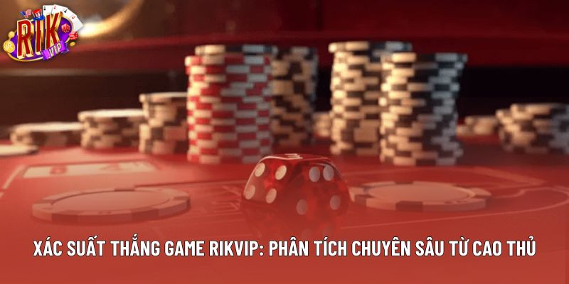 Xác Suất Thắng Game Rikvip: Phân Tích Chuyên Sâu Từ Cao Thủ